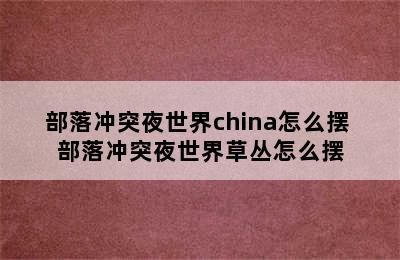 部落冲突夜世界china怎么摆 部落冲突夜世界草丛怎么摆